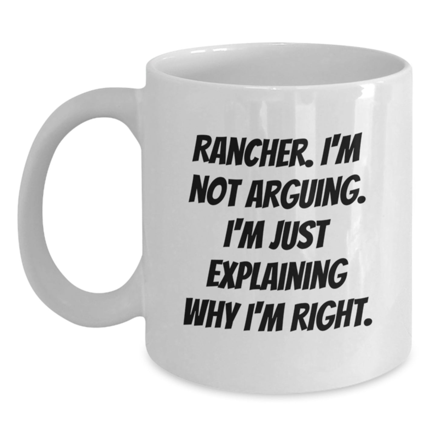 Rancher Humor Gifts from Friends - Funny Quote on White Coffee Mug for Birthday, Perfect Rancher Gifts, 'I'm Not Arguing. I'm Just Explaining Why I'm Right.' - Main