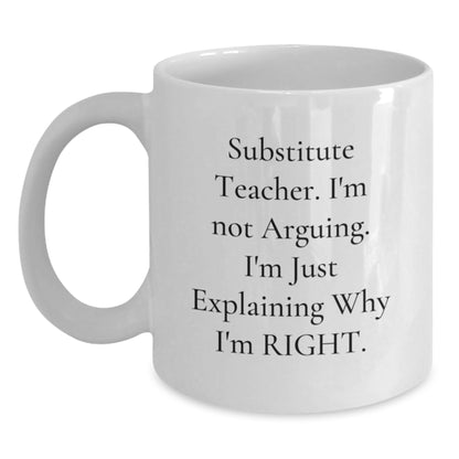 Funny Substitute Teacher White Coffee Mug, Ideal Gift for Men, Women, Friends, or Coworkers, Christmas Unique Gifts from 'Substitute Teacher. I'm Not Arguing. I'm Just Explaining Why I'm Right.' - Main