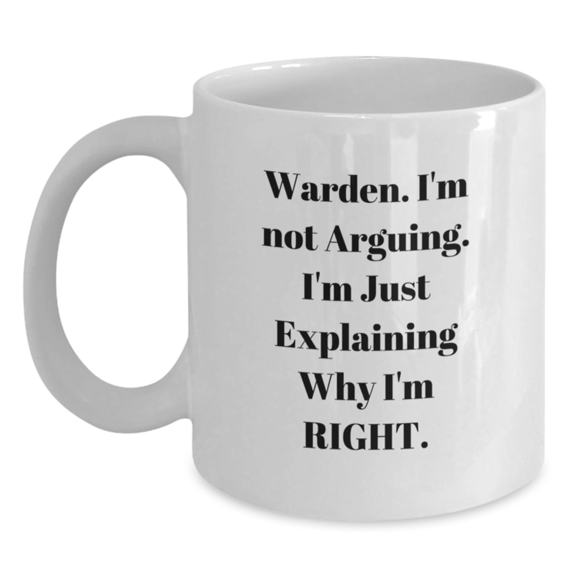 Funny Warden Humor White Coffee Mug Gifts from Friends and Family for Christmas Morning - 'I'm Not Arguing, I'm Just Explaining Why I'm Right' Warden Lover Mug - Main