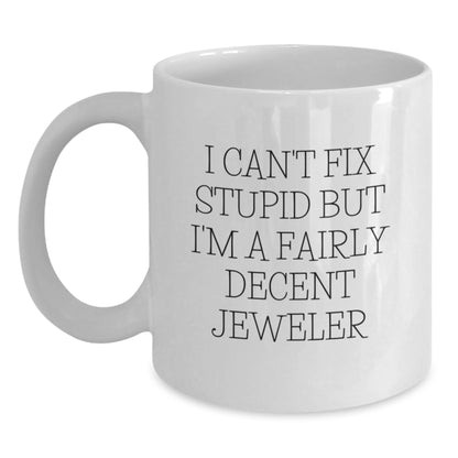Funny Gift for Jeweler Friends White Coffee Mug - I Can't Fix Stupid But I'm A Fairly Decent Jeweler, Unique Mother's Day Unique Gifts from Men to Women, White Ceramic Mug - Main