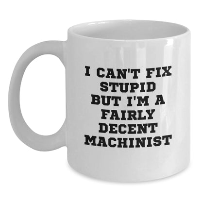 Funny Machinist Gifts from Friends for Christmas Unique Machinist White Coffee Mugs, I Can't Fix Stupid But I'm A Fairly Decent Machinist - Main