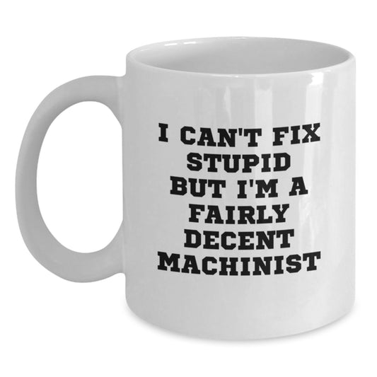 Funny Machinist Gifts from Friends for Christmas Unique Machinist White Coffee Mugs, I Can't Fix Stupid But I'm A Fairly Decent Machinist - Main