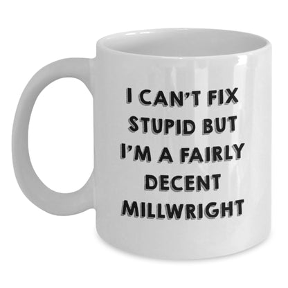 Funny Millwright Gifts from Family - I Can't Fix Stupid But I'm A Fairly Decent Millwright White Coffee Mug for Men, Women, Coworkers, and Friends on Mother's Day Unique Gifts - Main