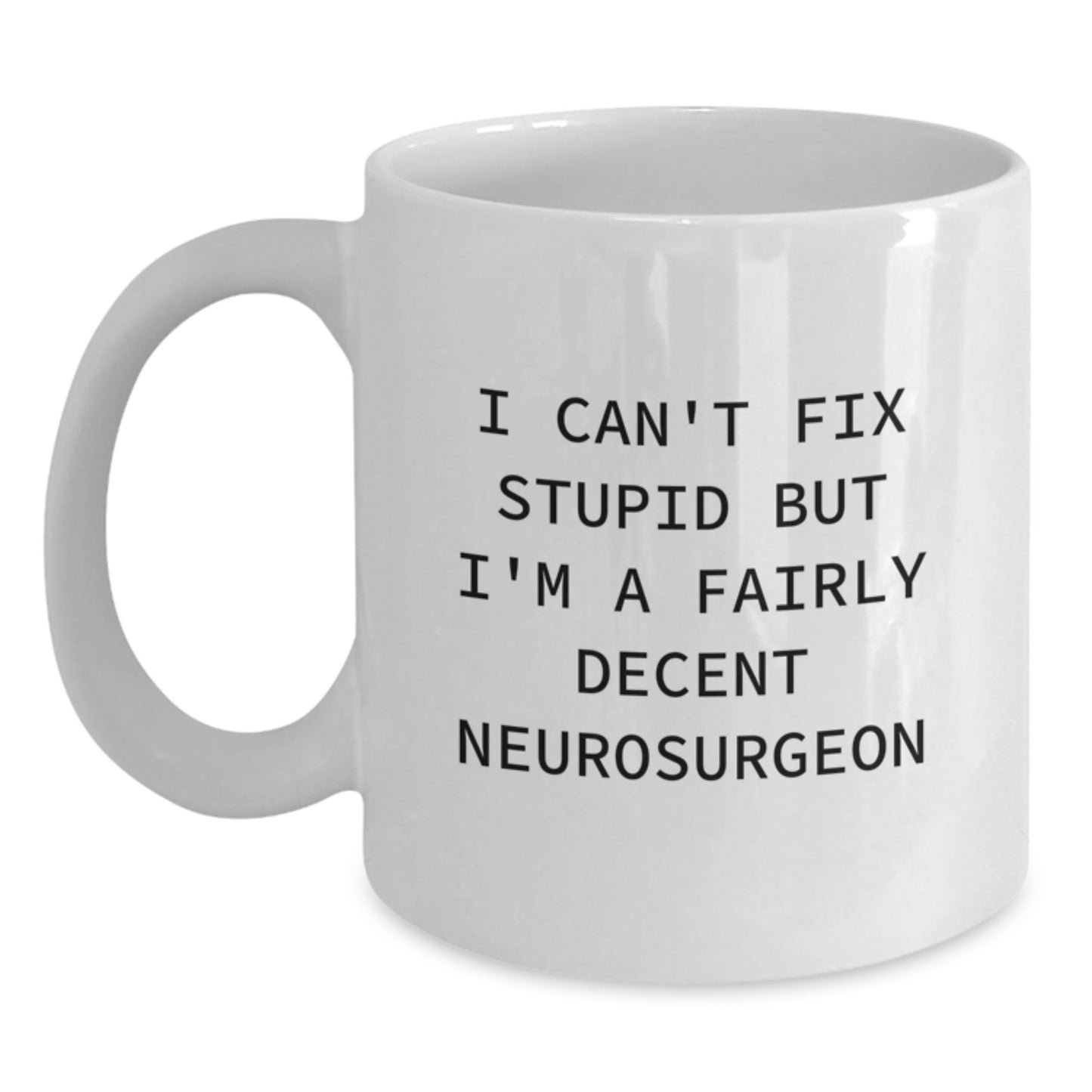 Funny Neurosurgeon White Coffee Mug, Christmas Unique Gifts from Friends to Men or Family, 11oz or 15oz Ceramic, I Can't Fix Stupid But I'm A Fairly Decent Neurosurgeon Mug - Main