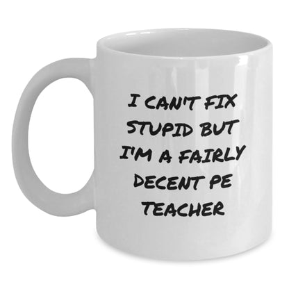 Funny PE Teacher Gifts for Men, Women, Friends, or Coworkers - White Coffee Mug I Can't Fix Stupid But I'm A Fairly Decent PE Teacher Gift from Family - Main