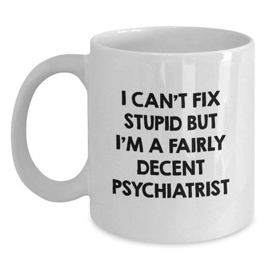 Funny Psychiatrist Gifts for Men - White Coffee Mug, Unique Birthday Present from Friends, 'I Can't Fix Stupid But I'm A Fairly Decent Psychiatrist' - Main