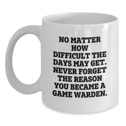 Game Warden Inspirational White Coffee Mug Gifts for Him from Family on Mother's Day - 'No Matter How Difficult The Days May Get. Never Forget The Reason You Became A Game Warden.' - Main