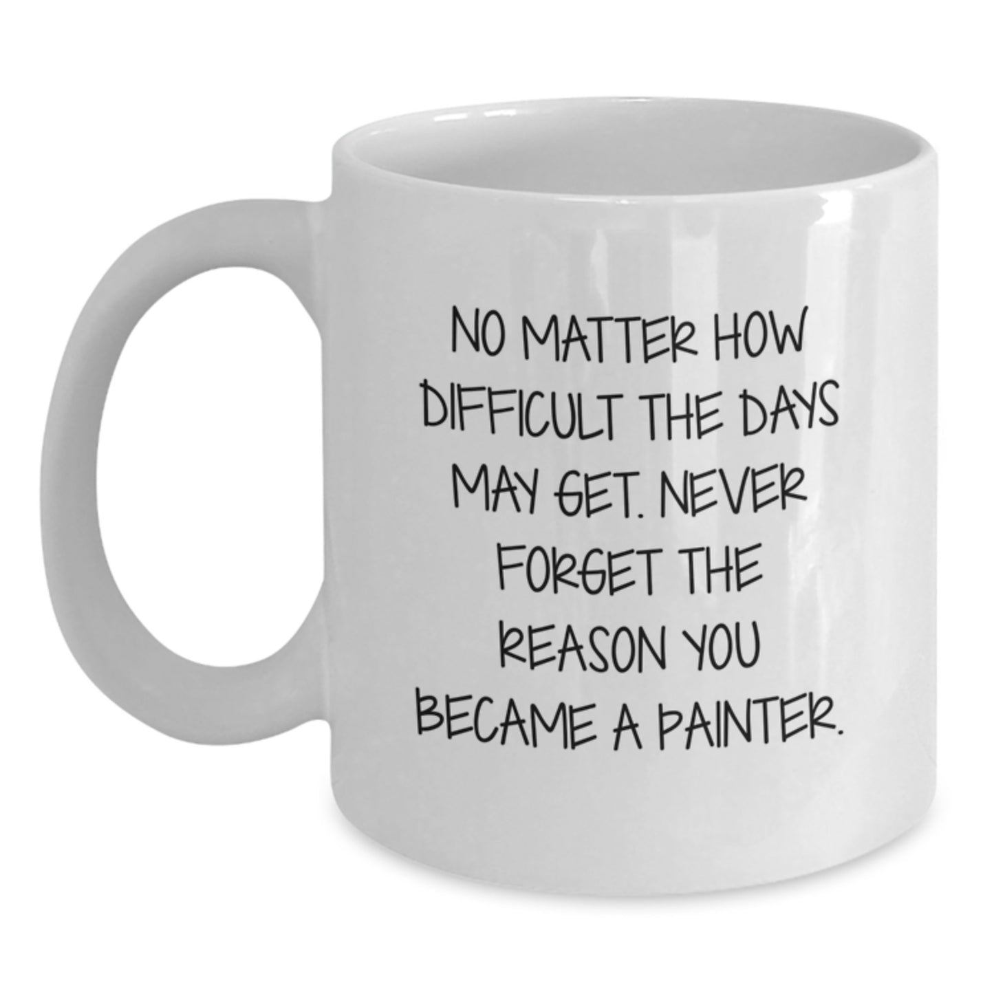 Funny Painter Gift for Painter, Birthday Unique Gifts from Friends, White Coffee Mug Quote 'No Matter How Difficult The Days May Get. Never Forget The Reason You Became A Painter.' - Main
