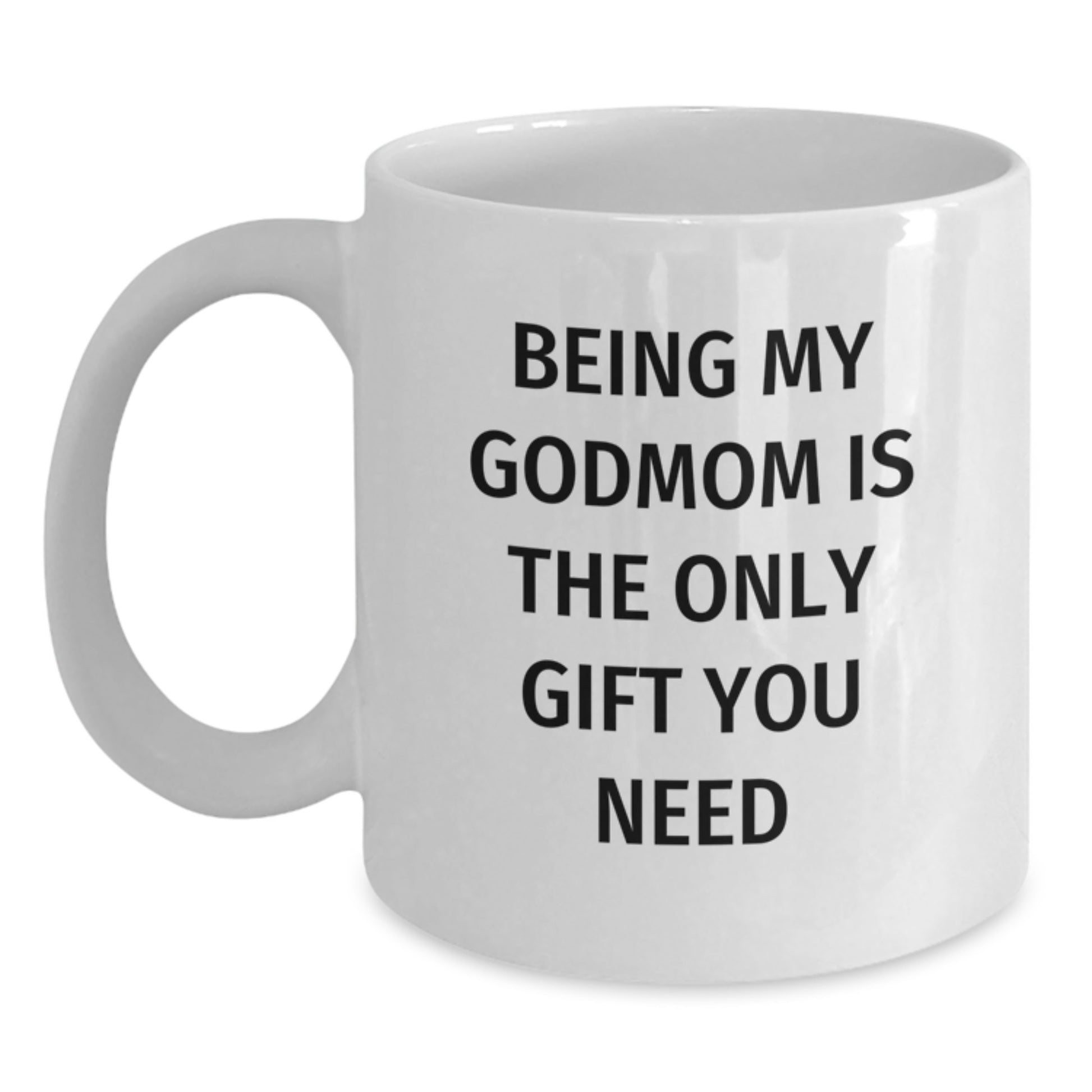 Funny Gifts from Men to Godmom on Christmas - Being My Godmom Is The Only Gift You Need White Coffee Mug - Main