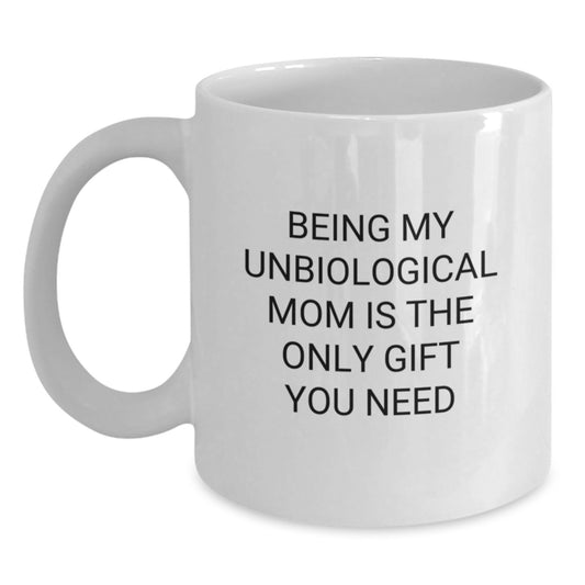 Funny Unbiological Mom White Coffee Mugs - Gifts from Men to Unbiological Mom - Christmas Unique Gifts for Unbiological Mom - Being My Unbiological Mom Is The Only Gift You Need - Main