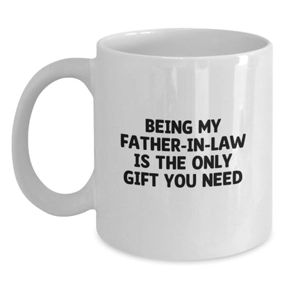 Funny Father-in-law Gifts, Unique Birthday Unique Gifts for My Father-in-law, White Coffee Mug with 'Being My Father-in-law Is The Only Gift You Need' Quote - Main