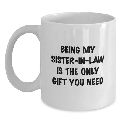 Funny Sister-in-law Gifts from Men - Being My Sister-in-law Is The Only Gift You Need - Unique Birthday Unique Gifts for Sister-in-law - White Coffee Mug - Main