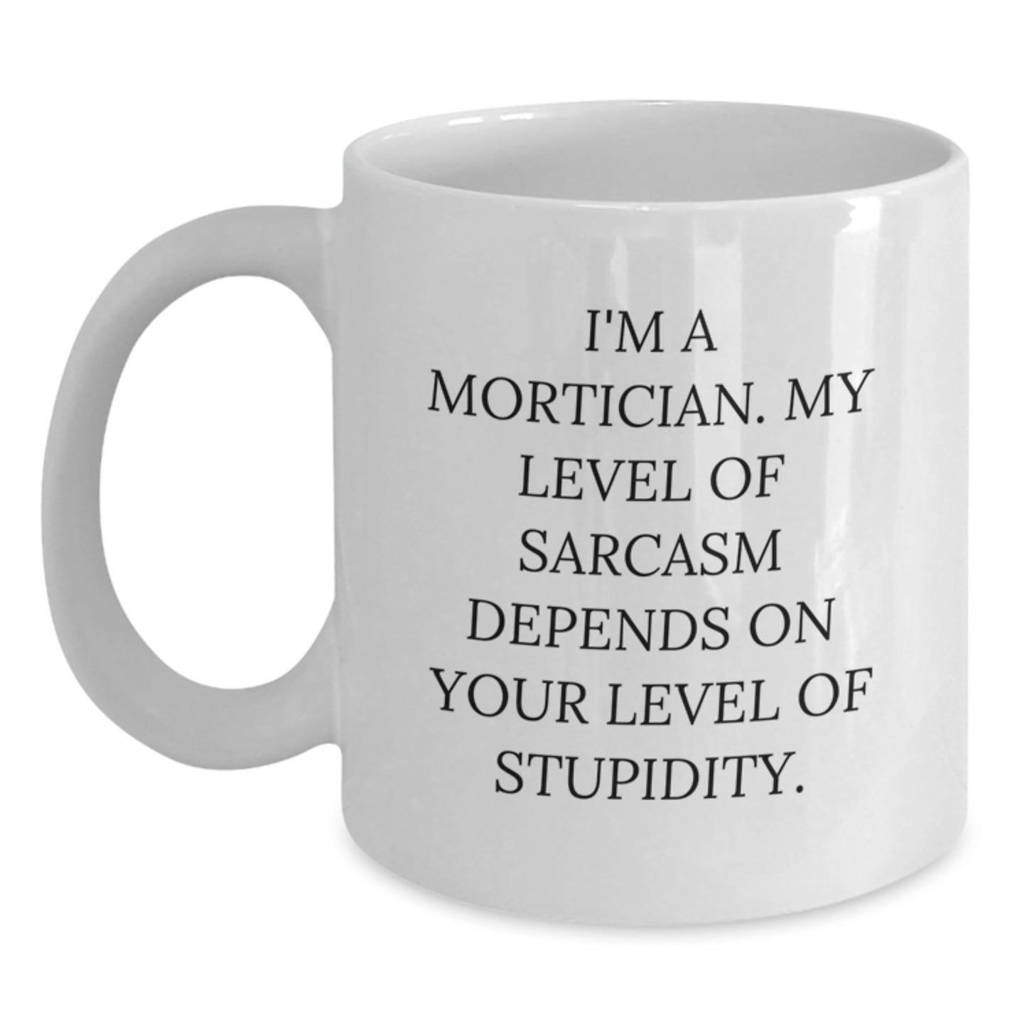 Funny Mortician Gifts from Men for Mortician White Coffee Mug - 'I'm A Mortician My Level Of Sarcasm Depends On Your Level Of Stupidity' Unique Mother's Day Unique Gift - Main