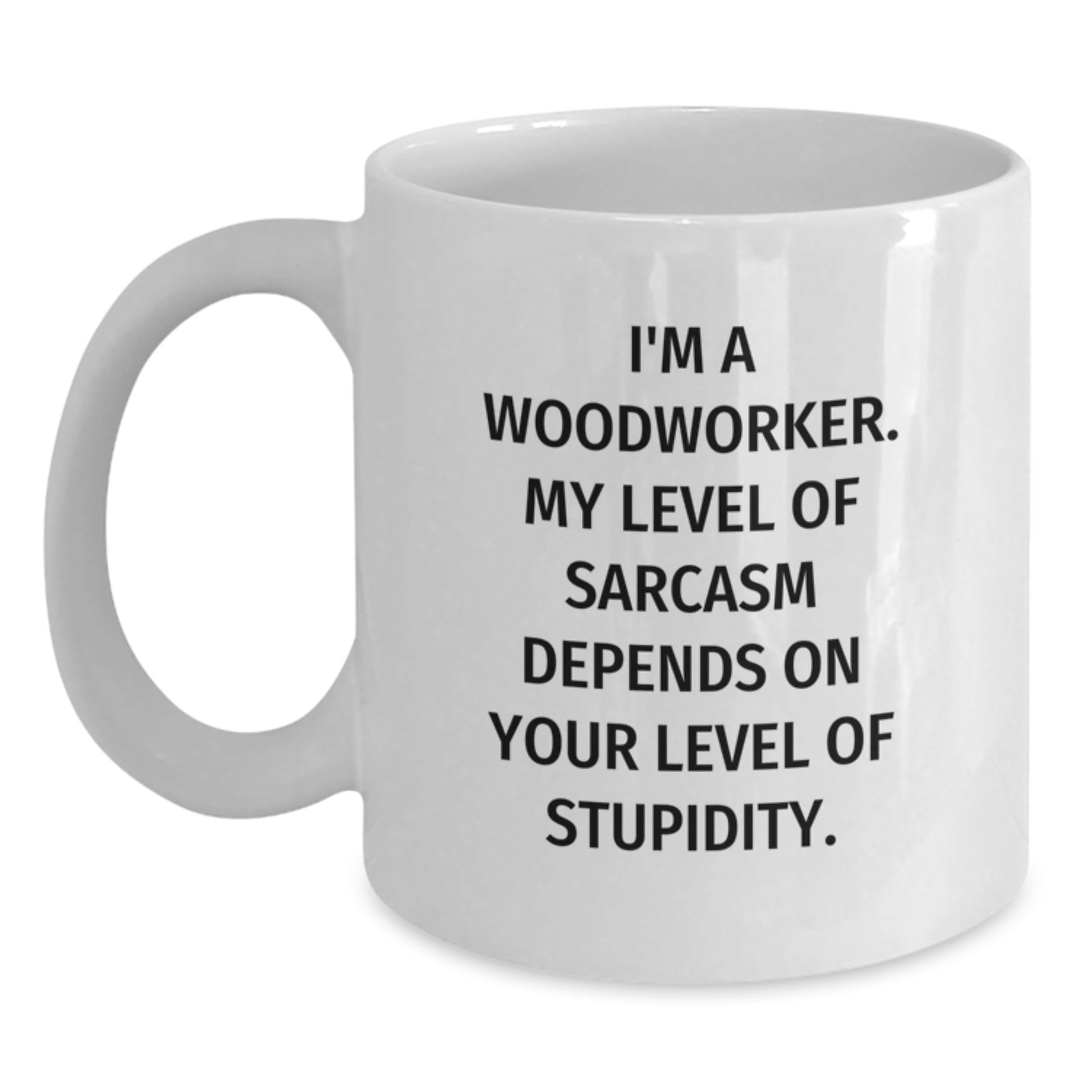 Woodworker Humor Gifts from Friends for Him - Funny White Coffee Mug, I'm A Woodworker. My Level Of Sarcasm Depends On Your Level Of Stupidity. - Main