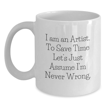 Funny Artist Gifts, White Coffee Mug, I Am An Artist. To Save Time Let's Just Assume I'm Never Wrong. - Unique Graduation Unique Gifts from Men to Artist Women - Main