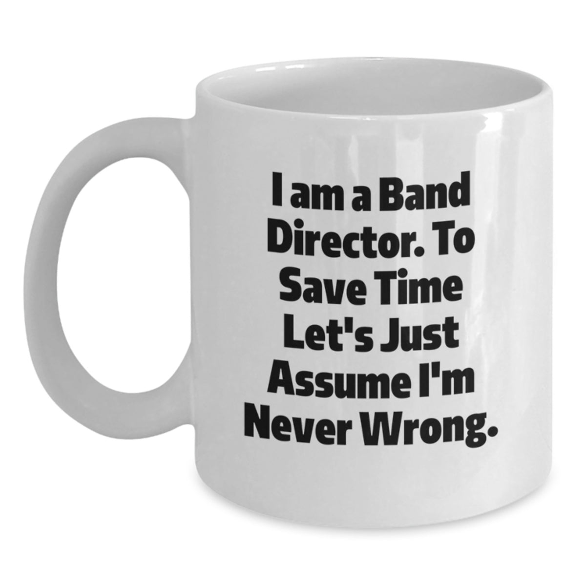 Funny Band Director Gifts, White Coffee Mug for Dad, I Am A Band Director. To Save Time Let's Just Assume I'm Never Wrong., Unique Father's Day Unique Gifts from Men to Band Director - Main