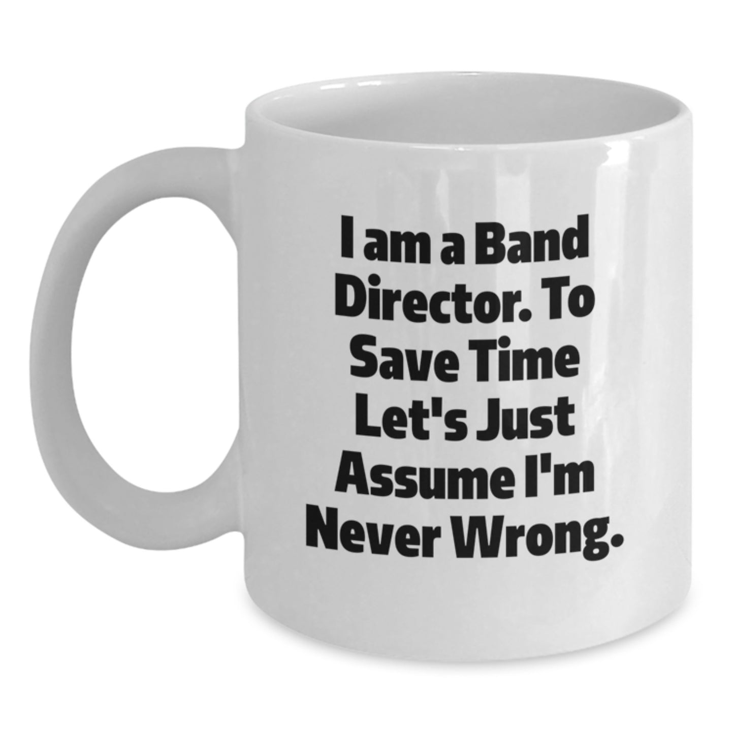 Funny Band Director Gifts, White Coffee Mug for Dad, I Am A Band Director. To Save Time Let's Just Assume I'm Never Wrong., Unique Father's Day Unique Gifts from Men to Band Director - Main