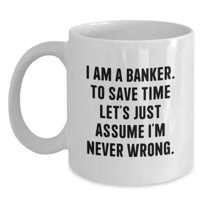Funny Banker Gifts, White Coffee Mugs for Bankers, Mother's Day Unique Gifts from Men to Women, 'I Am A Banker, To Save Time Let's Just Assume I'm Never Wrong.' Motivational Quote - Main