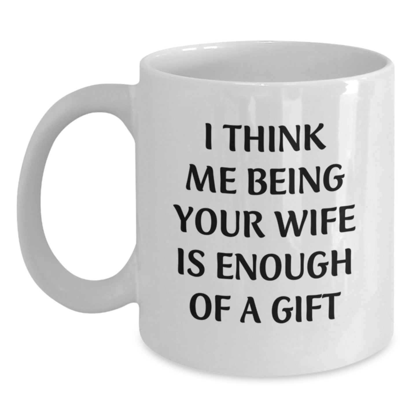 Gifts from Men to Wife - 'I Think Me Being Your Wife Is Enough Of A Gift' Funny White Coffee Mug, Graduation Unique Gifts - Main