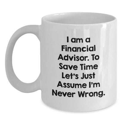 Funny Financial Advisor Gift for Men from Friends on Father's Day, Unique White Coffee Mug for Financial Advisor, 'I Am A Financial Advisor. To Save Time Let's Just Assume I'm Never Wrong.' Quote - Main