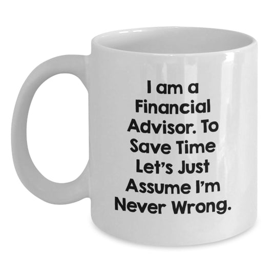 Funny Financial Advisor Gift for Men from Friends on Father's Day, Unique White Coffee Mug for Financial Advisor, 'I Am A Financial Advisor. To Save Time Let's Just Assume I'm Never Wrong.' Quote - Main