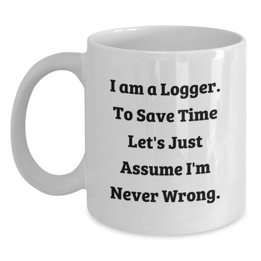 Funny Logger Gifts from Men Unique White Coffee Mugs I Am A Logger To Save Time Lets Just Assume Im Never Wrong - Main