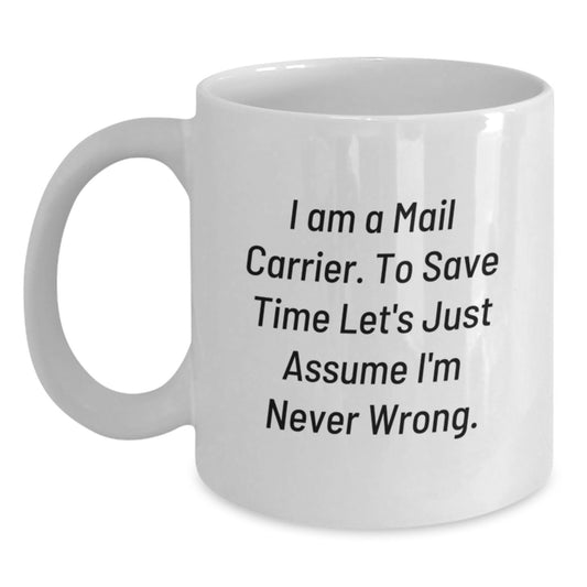 Funny Mail Carrier Gifts from Friends and Family - 'I Am A Mail Carrier. To Save Time Let's Just Assume I'm Never Wrong.' Valentine's Unique White Coffee Mug - Main