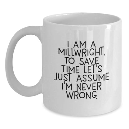 Funny Millwright Gifts for Men - 'I Am A Millwright. To Save Time Let's Just Assume I'm Never Wrong.' White Coffee Mug for Graduation Unique Gifts from Friends - Main
