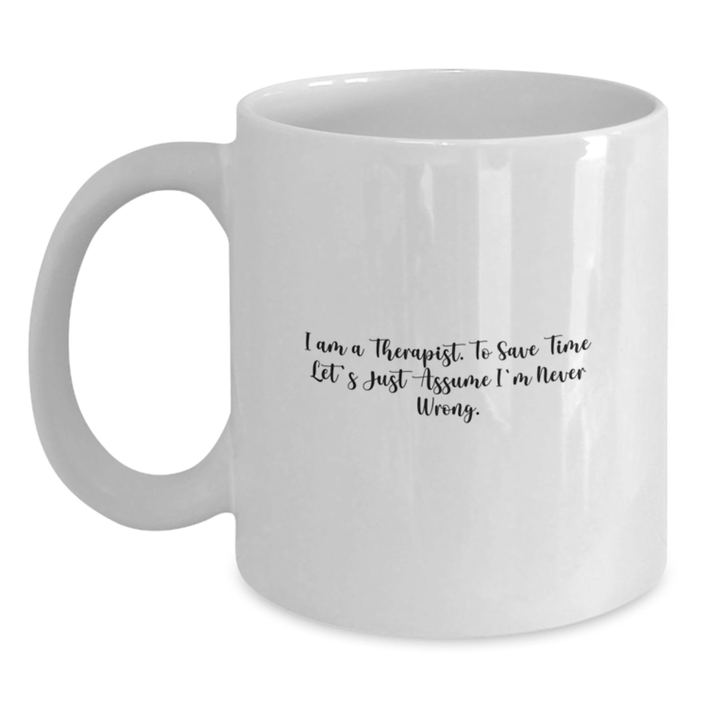 Funny Gifts from Family to Therapist Graduation Unique Mugs, White Coffee Mug with I Am A Therapist. To Save Time Let's Just Assume I'm Never Wrong. Quote, 11oz or 15oz Capacity - Main
