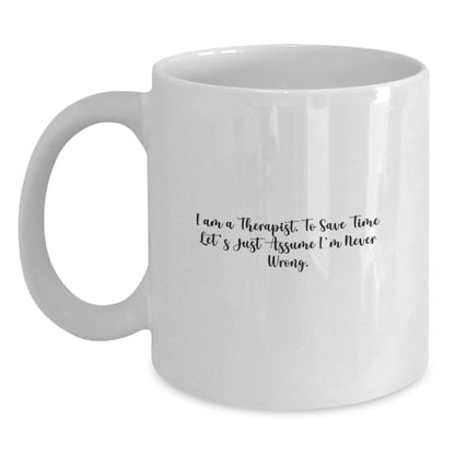 Funny Gifts from Family to Therapist Graduation Unique Mugs, White Coffee Mug with I Am A Therapist. To Save Time Let's Just Assume I'm Never Wrong. Quote, 11oz or 15oz Capacity - Main