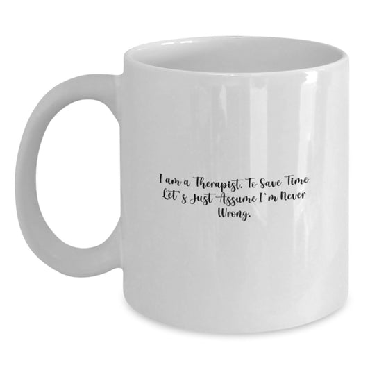 Funny Gifts from Family to Therapist Graduation Unique Mugs, White Coffee Mug with I Am A Therapist. To Save Time Let's Just Assume I'm Never Wrong. Quote, 11oz or 15oz Capacity - Main