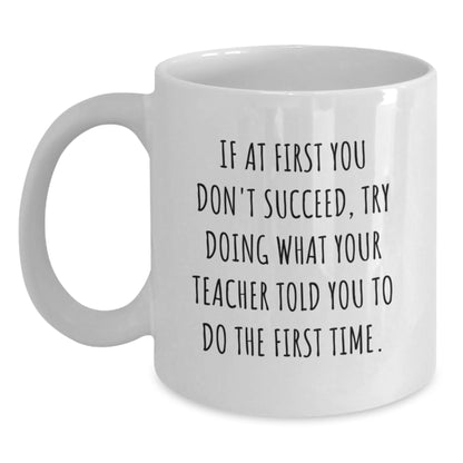 Funny Teacher Gifts from Friends for Graduation Unique White Coffee Mugs, If At First You Don't Succeed Try Doing What Your Teacher Told You To Do The First Time Inspirational Quote - Main