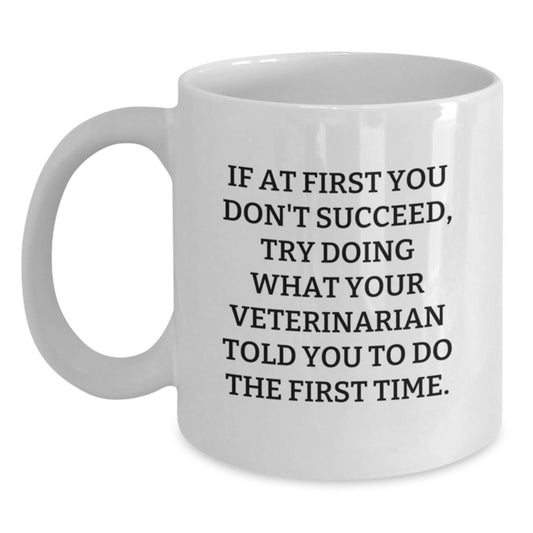 Funny Veterinarian Gift from Friends - White Coffee Mug for Graduation Day, If At First You Don't Succeed, Try Doing What Your Veterinarian Told You To Do The First Time. - Main