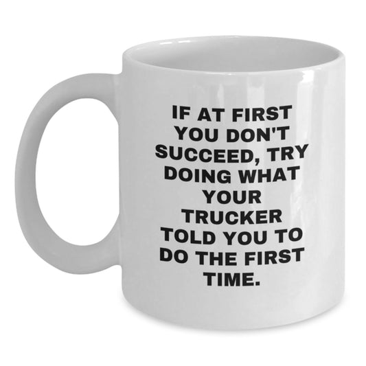Funny Trucker Gifts from Friends for Men - White Coffee Mug - If At First You Don't Succeed, Try Doing What Your Trucker Told You To Do The First Time. - Main