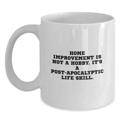 Funny Home Improvement Gifts for Men, White Coffee Mug, 'Home Improvement Is Not A Hobby, It's A Post-apocalyptic Life Skill' Unique Birthday Unique Gift for Home Improvement Enthusiasts from Friends - Main