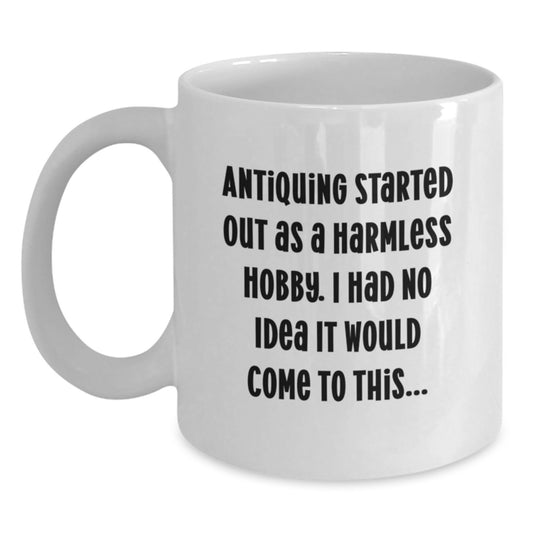Funny Antiquing Gifts for Men from Friends, White Coffee Mug, Antiquing Started Out As A Harmless Hobby. I Had No Idea It Would Come To This... - Main