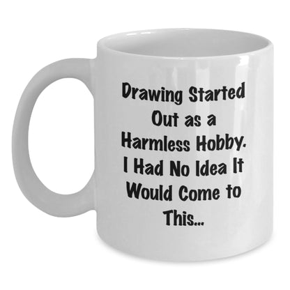 Funny Drawing Gifts for Friends from Men on Valentine's Unique White Coffee Mugs with 'Drawing Started Out As A Harmless Hobby. I Had No Idea It Would Come To This...' Quote - Main