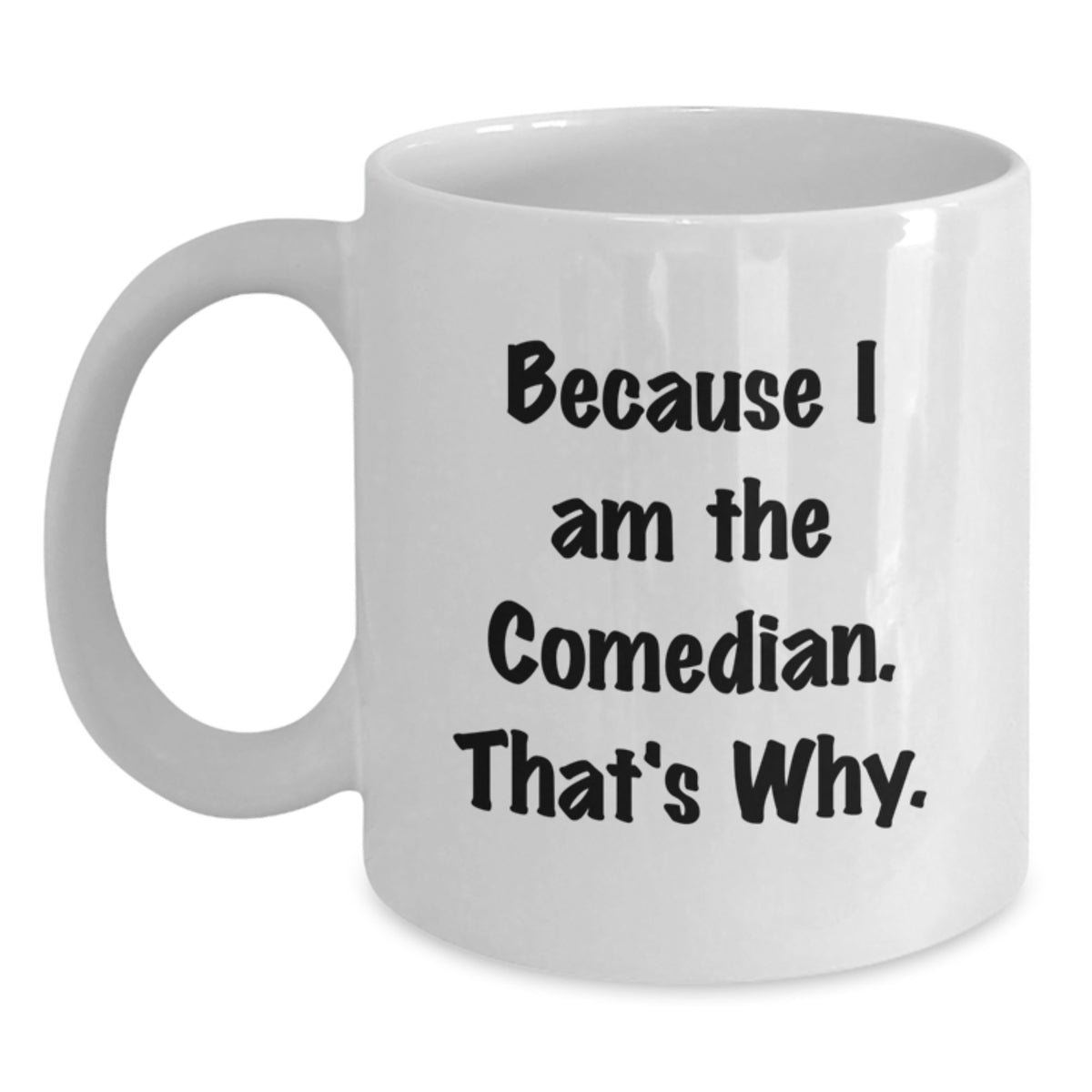 Christmas Gift for Her - Humorous Comedian Coffee Mug - Because I Am The - Main