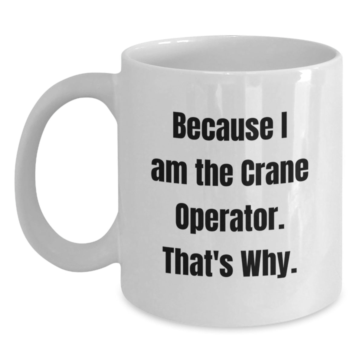 Funny Crane Operator Gifts from Friends - White Coffee Mug for Birthday - Because I Am The Crane Operator. That's Why. - Main