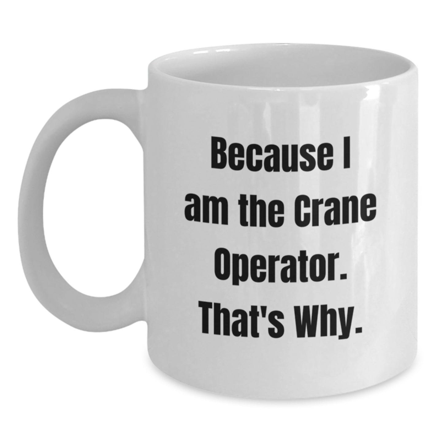 Funny Crane Operator Gifts from Friends - White Coffee Mug for Birthday - Because I Am The Crane Operator. That's Why. - Main