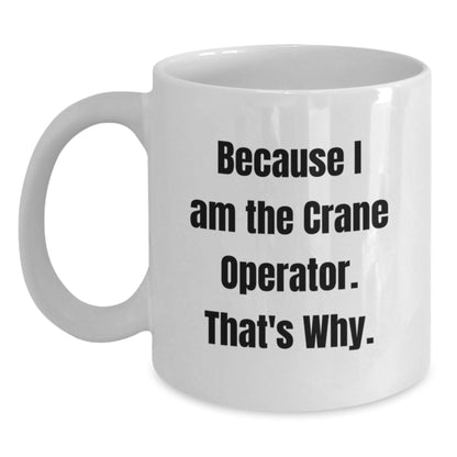 Funny Crane Operator Gifts from Friends - White Coffee Mug for Birthday - Because I Am The Crane Operator. That's Why. - Main