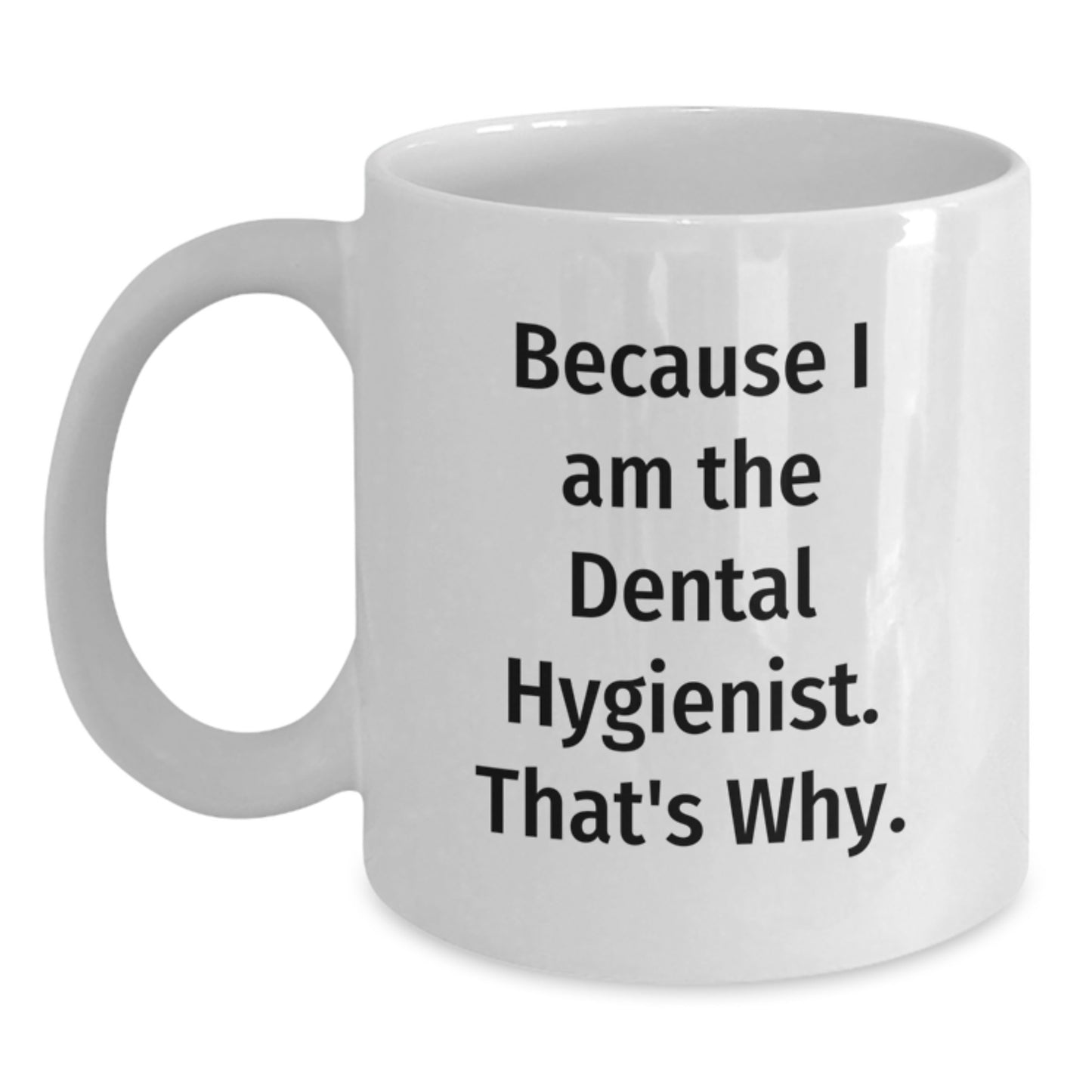 Funny Dental Hygienist Gifts, Because I Am The Dental Hygienist. That's Why. - White Coffee Mug for Birthday from Friends to Coworkers - Main