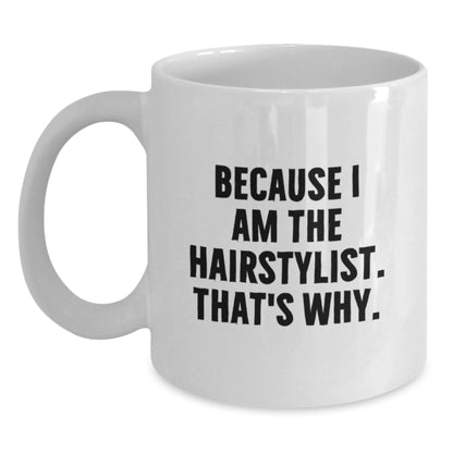 Funny Hairstylist Gifts, Because I Am The Hairstylist. That's Why., White Coffee Mug for Birthday - Gifts from Friends, Family, Coworkers to Hairstylist - Main