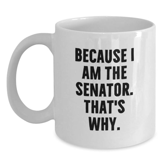 Funny Senator Gift Mug, Valentine's Unique Gifts from Friends to Senator, White Coffee Mug Because I Am The Senator. That's Why. - Main