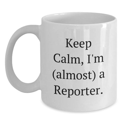 Keep Calm, I'm (almost) A Reporter Gifts for Reporter Friends and Family on Valentine's Unique White Coffee Mugs from Men - Main