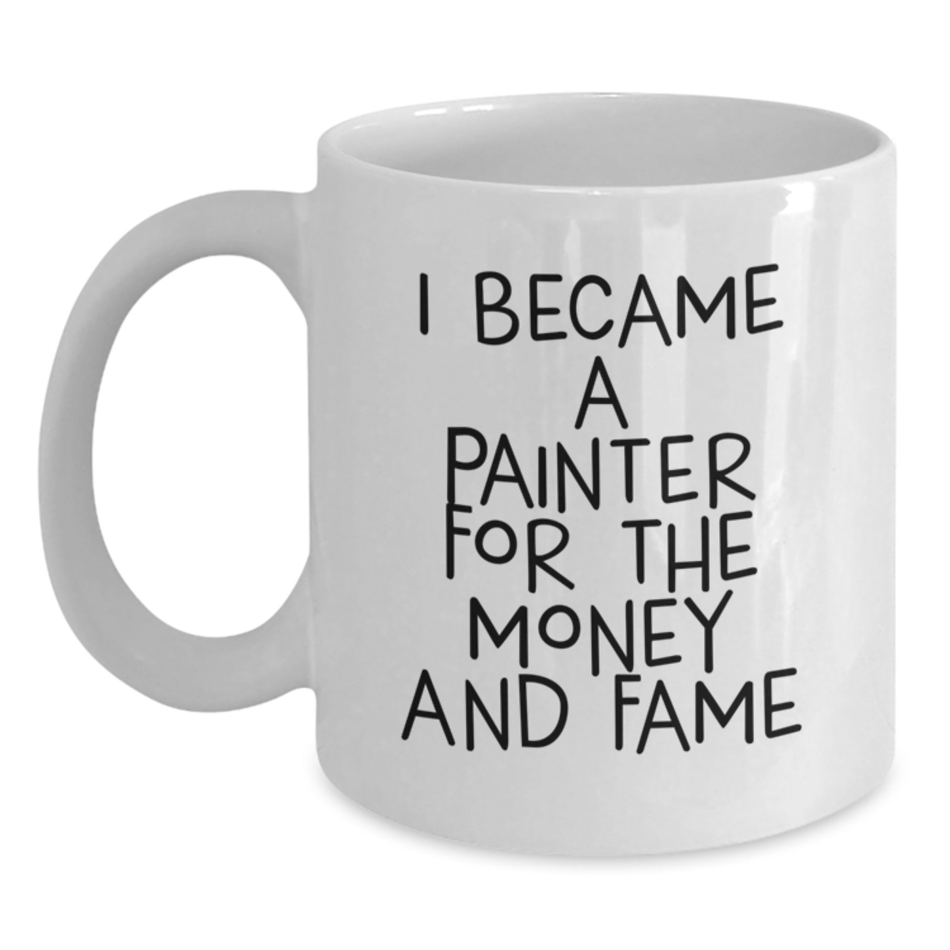 Funny Painter Quotes White Coffee Mug, Gifts from Friends for Painter on Birthday, I Became a Painter for Money and Fame - White 11oz/15oz Ceramic Mug - Main
