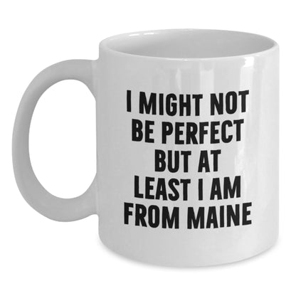 Funny Maine Gifts from Friends - I Might Not Be Perfect But At Least I Am From Maine White Coffee Mugs for Birthday - Main