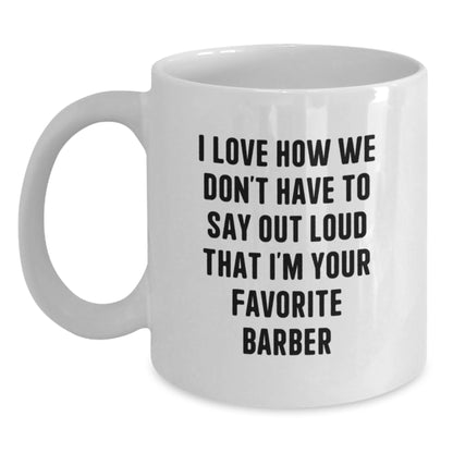 Funny Gifts from Family to Favorite Barber, Unique White Coffee Mugs for Graduation, I Love How We Don't Have To Say Out Loud That I'm Your Favorite Barber Mug - Main