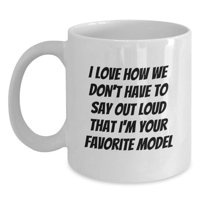 Funny Model Gifts from Family and Friends, Unique White Coffee Mug for Model Enthusiasts, Birthday Unique Gifts for Him or Her - I Love How We Don't Have To Say Out Loud That I'm Your Favorite Model - Main