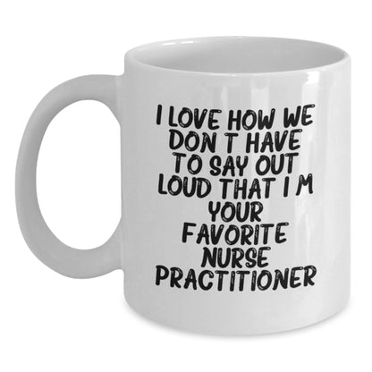 Funny Nurse Practitioner Gifts for Friends White Coffee Mug - I Love How We Don't Have To Say Out Loud That I'm Your Favorite Nurse Practitioner - Birthday Unique Present Ideas from Men to Women - Main